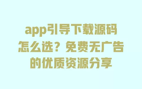 app引导下载源码怎么选?免费无广告的优质资源分享 一