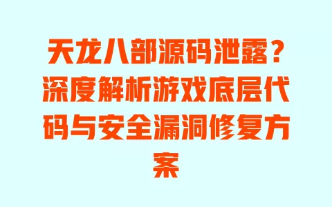 天龙八部源码泄露?深度解析游戏底层代码与安全漏洞修复方案 一
