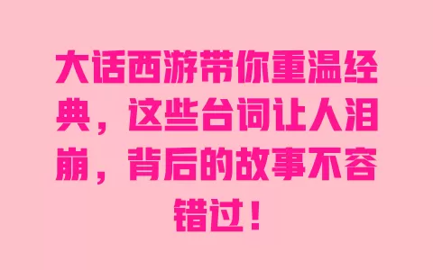 大话西游带你重温经典,这些台词让人泪崩,背后的故事不容错过! 一
