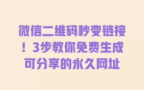 微信二维码秒变链接!3步教你免费生成可分享的永久网址 一