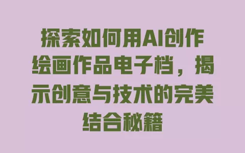 探索如何用AI创作绘画作品电子档,揭示创意与技术的完美结合秘籍 一
