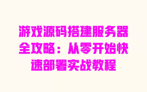 游戏源码搭建服务器全攻略:从零开始快速部署实战教程 一