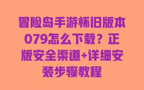 冒险岛手游怀旧版本079怎么下载?正版安全渠道+详细安装步骤教程 一