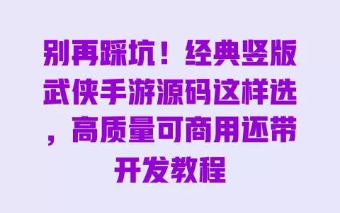 别再踩坑！经典竖版武侠手游源码这样选，高质量可商用还带开发教程 一