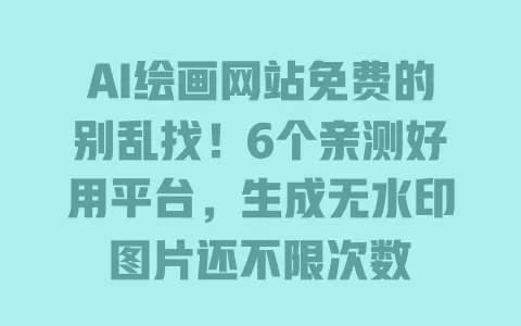 AI绘画网站免费的别乱找!6个亲测好用平台,生成无水印图片还不限次数 一
