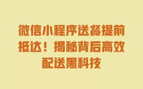 微信小程序送餐提前抵达!揭秘背后高效配送黑科技 一