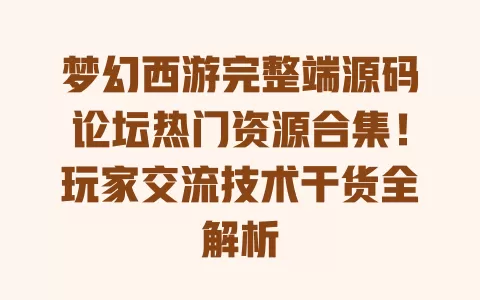 

梦幻西游完整端源码论坛热门资源合集！玩家交流技术干货全解析 一