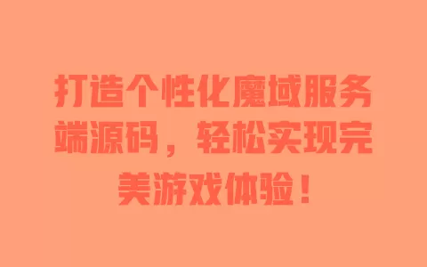 打造个性化魔域服务端源码，轻松实现完美游戏体验！ 一
