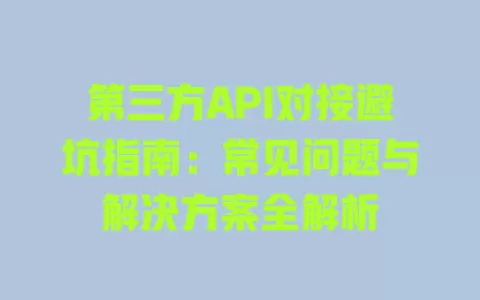第三方API对接避坑指南:常见问题与解决方案全解析 一