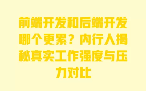 前端开发和后端开发哪个更累?内行人揭秘真实工作强度与压力对比 一