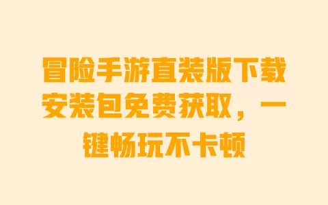 冒险手游直装版下载安装包免费获取,一键畅玩不卡顿 一