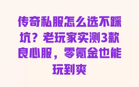 传奇私服怎么选不踩坑?老玩家实测3款良心服,零氪金也能玩到爽 一