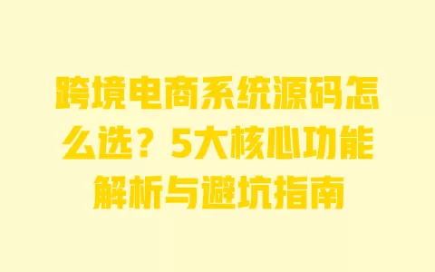 跨境电商系统源码怎么选?5大核心功能解析与避坑指南 一