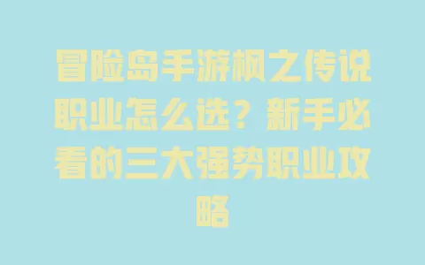 冒险岛手游枫之传说职业怎么选?新手必看的三大强势职业攻略 一