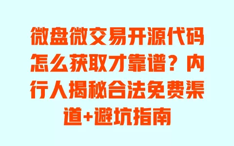微盘微交易开源代码怎么获取才靠谱?内行人揭秘合法免费渠道+避坑指南 一