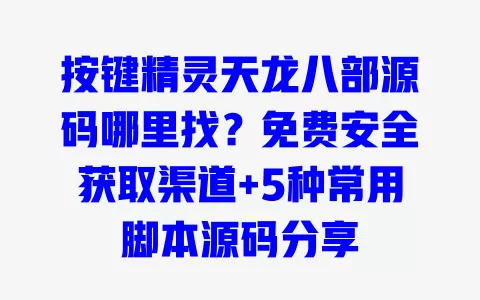 按键精灵天龙八部源码哪里找？免费安全获取渠道+5种常用脚本源码分享 一