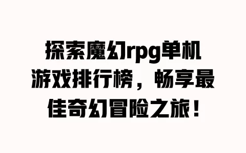 探索魔幻rpg单机游戏排行榜，畅享最佳奇幻冒险之旅！ 一