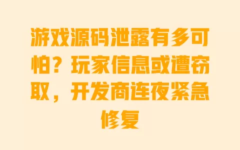 游戏源码泄露有多可怕?玩家信息或遭窃取,开发商连夜紧急修复 一