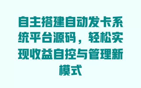 自主搭建自动发卡系统平台源码,轻松实现收益自控与管理新模式 一