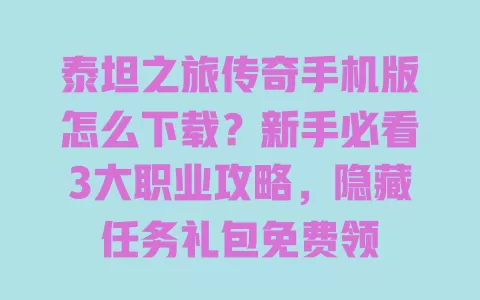 泰坦之旅传奇手机版怎么下载?新手必看3大职业攻略,隐藏任务礼包免费领 一