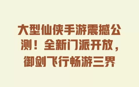 大型仙侠手游震撼公测!全新门派开放,御剑飞行畅游三界 一