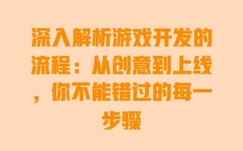 深入解析游戏开发的流程：从创意到上线，你不能错过的每一步骤 一