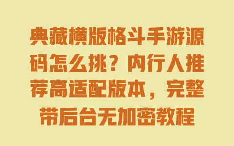 典藏横版格斗手游源码怎么挑?内行人推荐高适配版本,完整带后台无加密教程 一