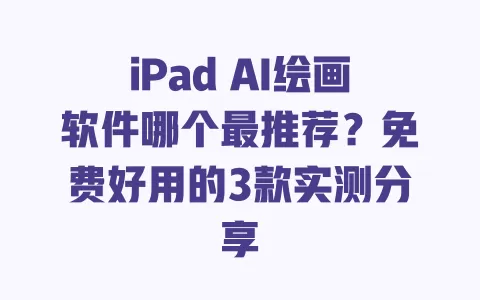 iPad AI绘画软件哪个最推荐?免费好用的3款实测分享 一