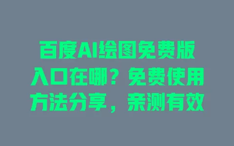 百度AI绘图免费版入口在哪?免费使用方法分享,亲测有效 一