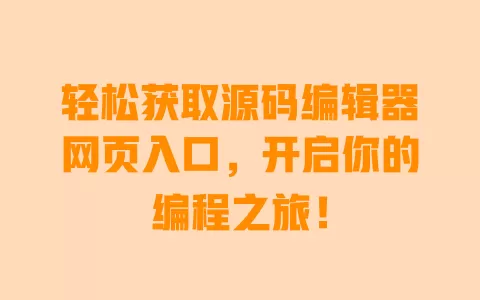 轻松获取源码编辑器网页入口，开启你的编程之旅！ 一