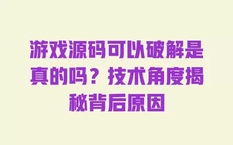 游戏源码可以破解是真的吗?技术角度揭秘背后原因 一
