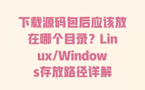 下载源码包后应该放在哪个目录?Linux/Windows存放路径详解 一