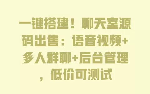 一键搭建!聊天室源码出售:语音视频+多人群聊+后台管理,低价可测试 一