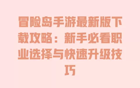 冒险岛手游最新版下载攻略:新手必看职业选择与快速升级技巧 一