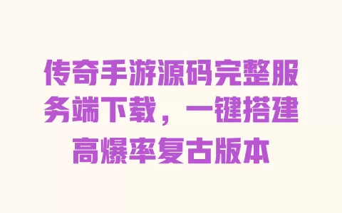 传奇手游源码完整服务端下载,一键搭建高爆率复古版本 一