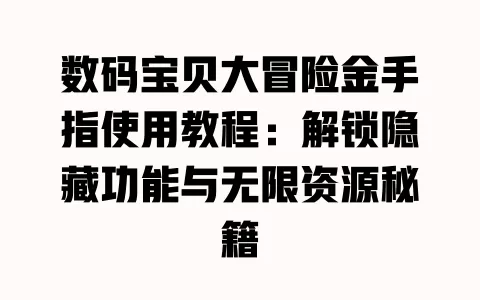 数码宝贝大冒险金手指使用教程:解锁隐藏功能与无限资源秘籍 一