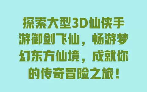 探索大型3D仙侠手游御剑飞仙，畅游梦幻东方仙境，成就你的传奇冒险之旅！ 一