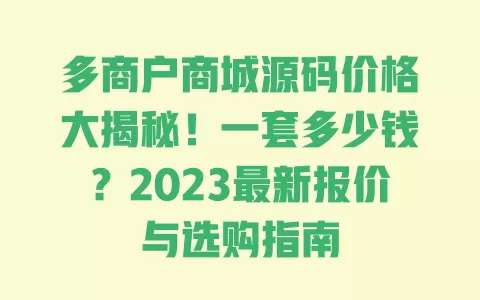 多商户商城源码价格大揭秘!一套多少钱?2023最新报价与选购指南 一