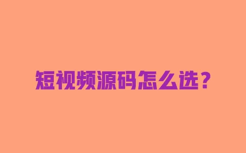 短视频源码怎么选? 一