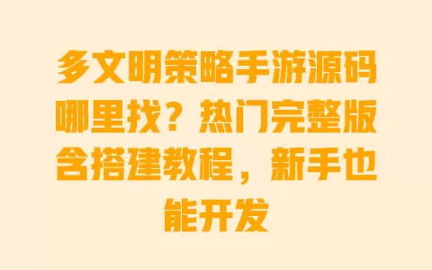 多文明策略手游源码哪里找?热门完整版含搭建教程,新手也能开发 一