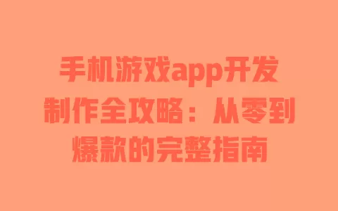 手机游戏app开发制作全攻略:从零到爆款的完整指南 一