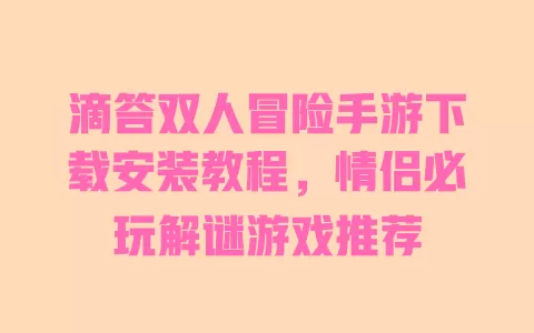 滴答双人冒险手游下载安装教程,情侣必玩解谜游戏推荐 一