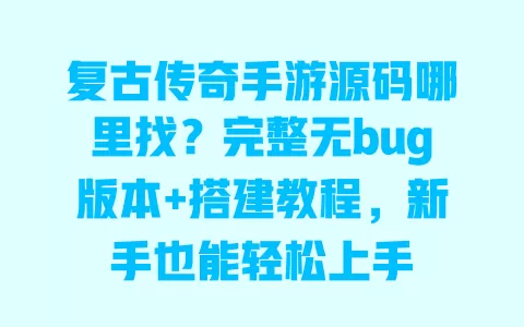 复古传奇手游源码哪里找?完整无bug版本+搭建教程,新手也能轻松上手 一