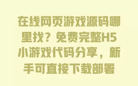 在线网页游戏源码哪里找?免费完整H5小游戏代码分享,新手可直接下载部署 一