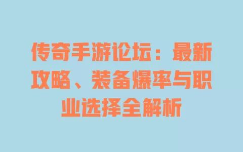 传奇手游论坛:最新攻略、装备爆率与职业选择全解析 一