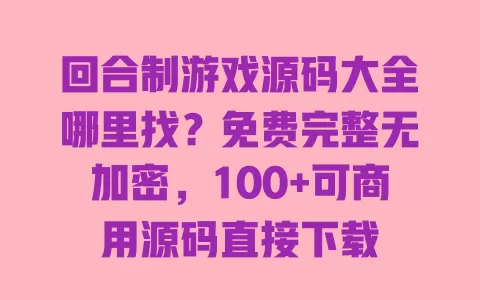回合制游戏源码大全哪里找？免费完整无加密，100+可商用源码直接下载 一