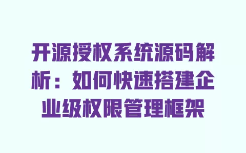 开源授权系统源码解析:如何快速搭建企业级权限管理框架 一