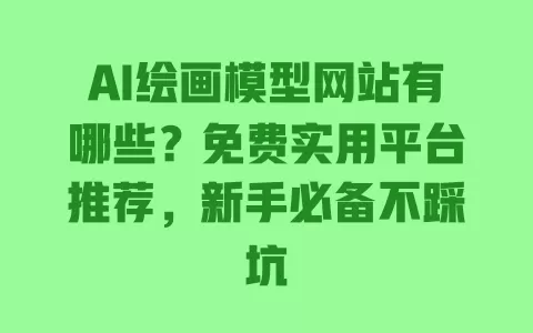 AI绘画模型网站有哪些?免费实用平台推荐,新手必备不踩坑 一