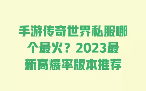 手游传奇世界私服哪个最火？2023最新高爆率版本推荐 一