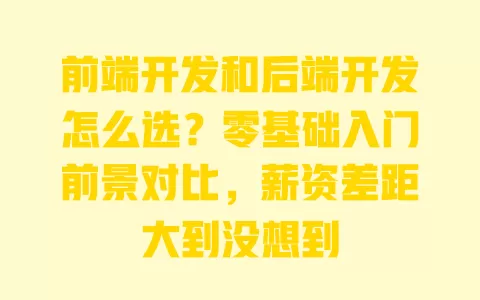 前端开发和后端开发怎么选?零基础入门前景对比,薪资差距大到没想到 一